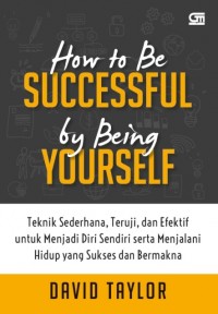 How to be Successful by being Yourself: Teknik Sederhana, Teruji, dan Efektif untuk Menjalani Diri Sendiri serta Menjalani Hidup yang Sukses dan Bermakna