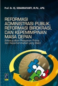 Reformasi Administrasi Publik, Reformasi Birokrasi, Dan Kepemmimpinan Masa Depan (Mewujudkan Pelayanan Prima dan Kepemerintahan yang Baik)